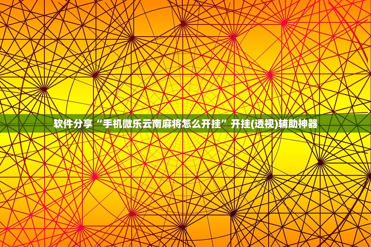 软件分享“手机微乐云南麻将怎么开挂”开挂(透视)辅助神器