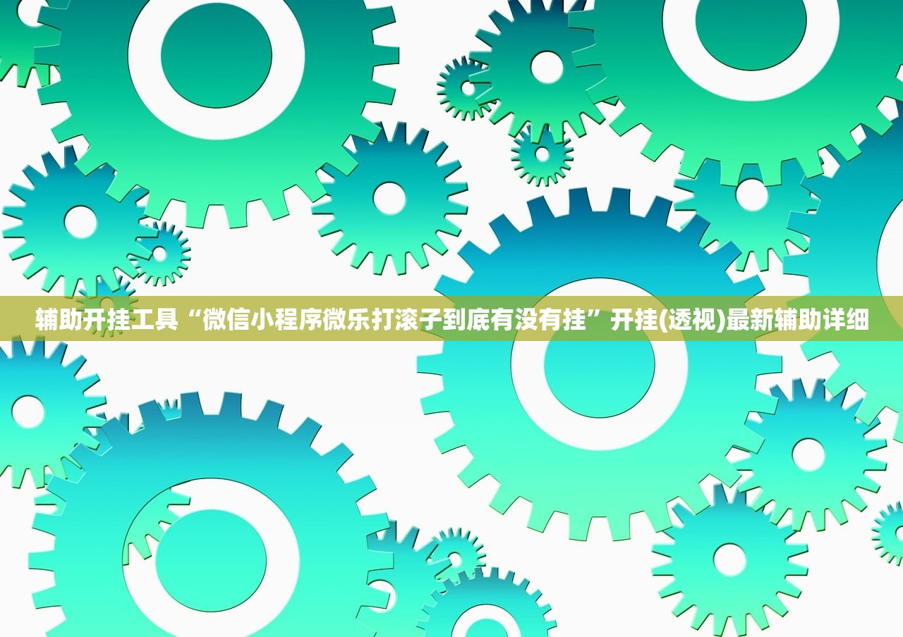 辅助开挂工具“微信小程序微乐打滚子到底有没有挂”开挂(透视)最新辅助详细