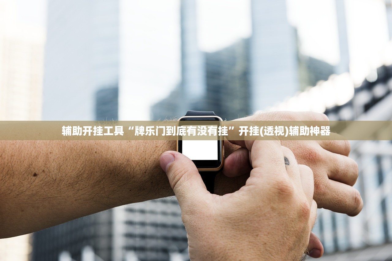 辅助开挂工具“牌乐门到底有没有挂	”开挂(透视)辅助神器