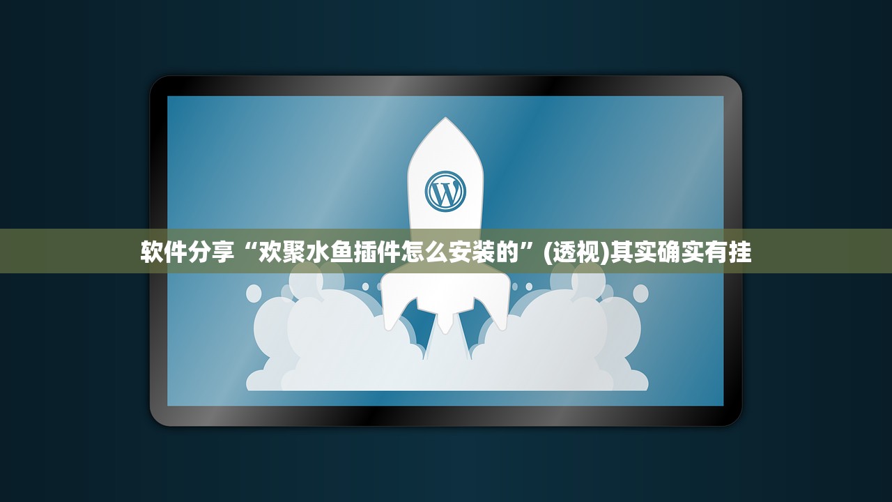 软件分享“欢聚水鱼插件怎么安装的”(透视)其实确实有挂
