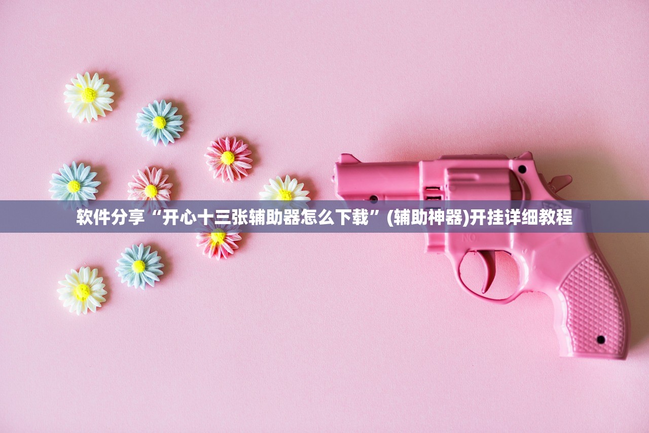 软件分享“开心十三张辅助器怎么下载	”(辅助神器)开挂详细教程