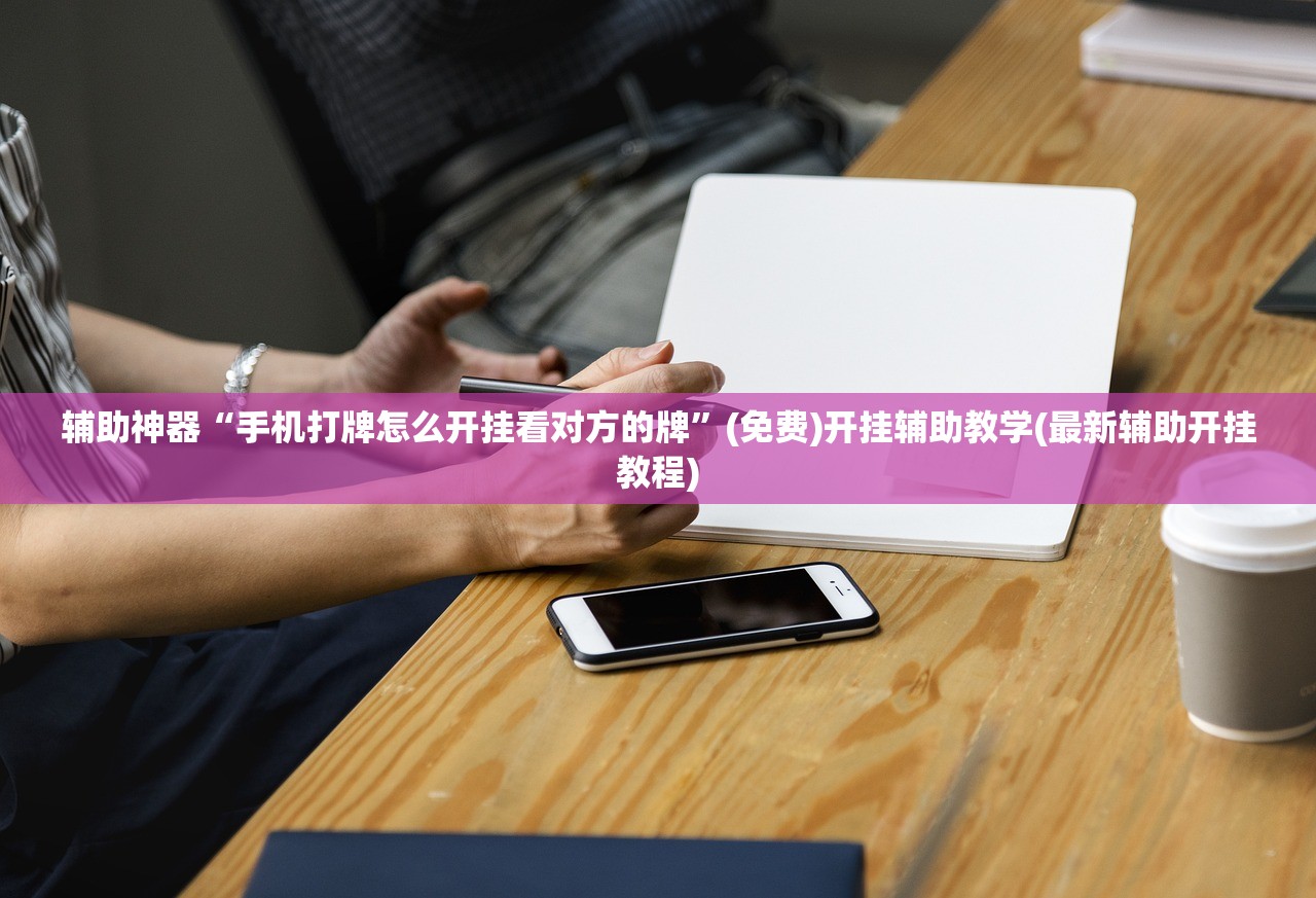 辅助神器“手机打牌怎么开挂看对方的牌”(免费)开挂辅助教学(最新辅助开挂教程)