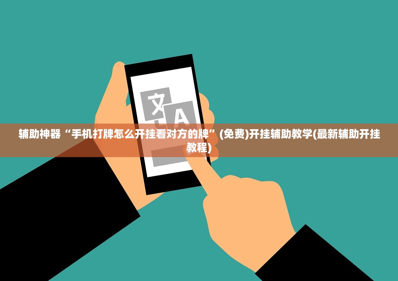辅助神器“手机打牌怎么开挂看对方的牌	”(免费)开挂辅助教学(最新辅助开挂教程)