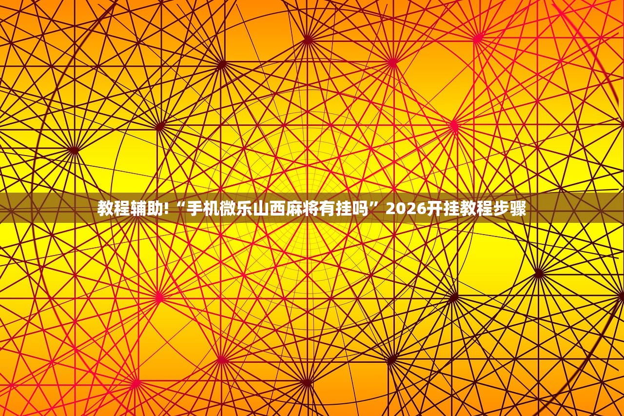教程辅助!“手机微乐山西麻将有挂吗	”2026开挂教程步骤