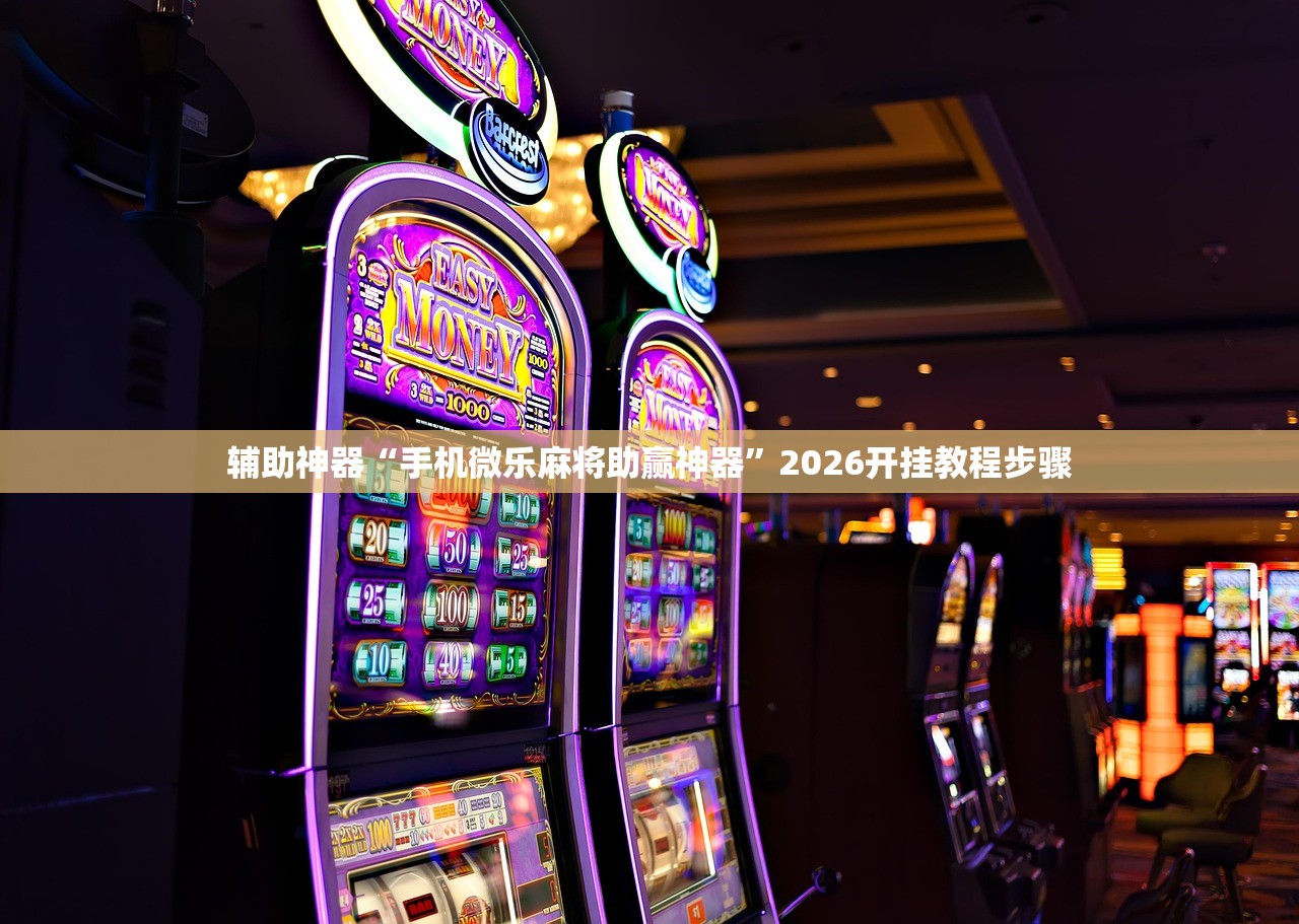 辅助神器“手机微乐麻将助赢神器”2026开挂教程步骤