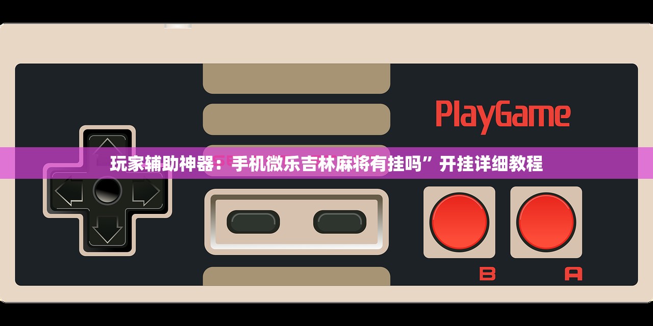 玩家辅助神器：手机微乐吉林麻将有挂吗”开挂详细教程