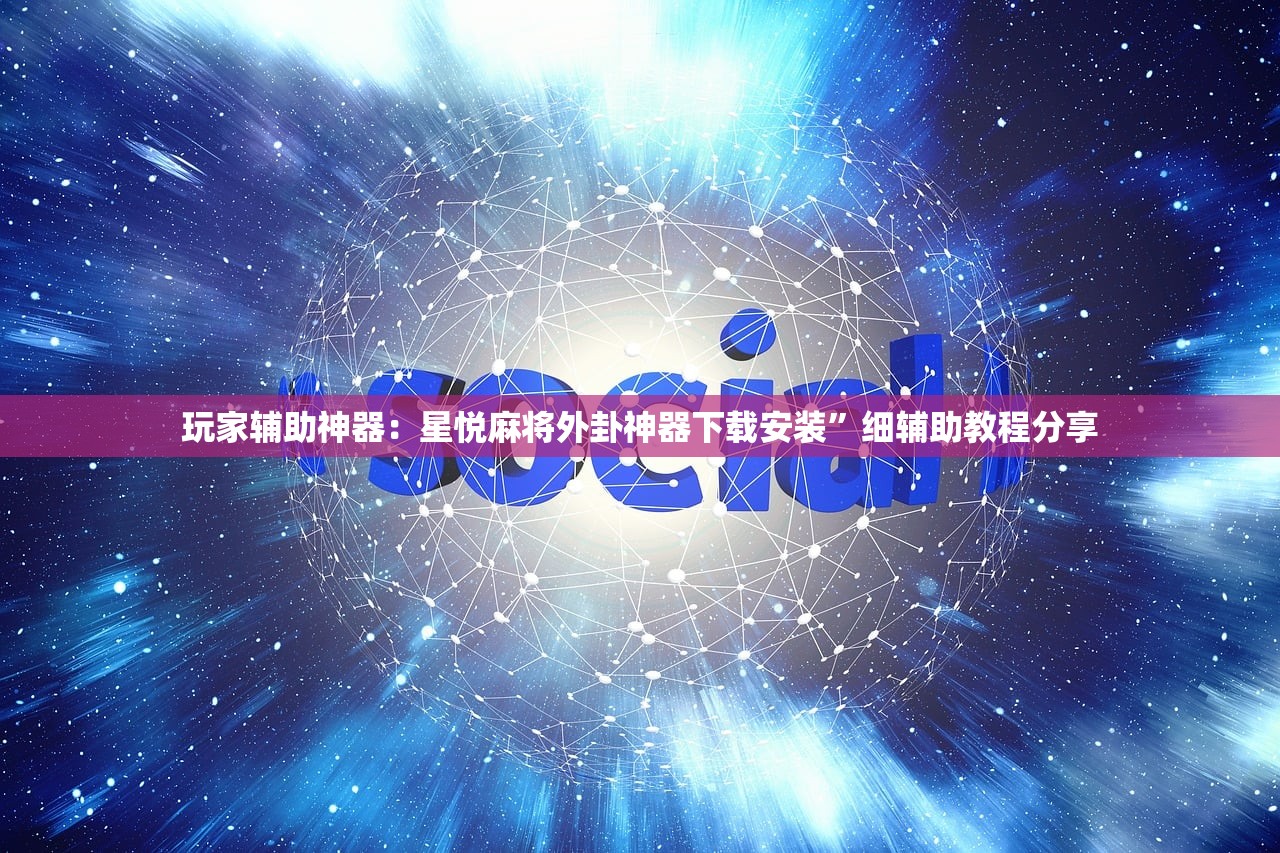 玩家辅助神器：星悦麻将外卦神器下载安装”细辅助教程分享