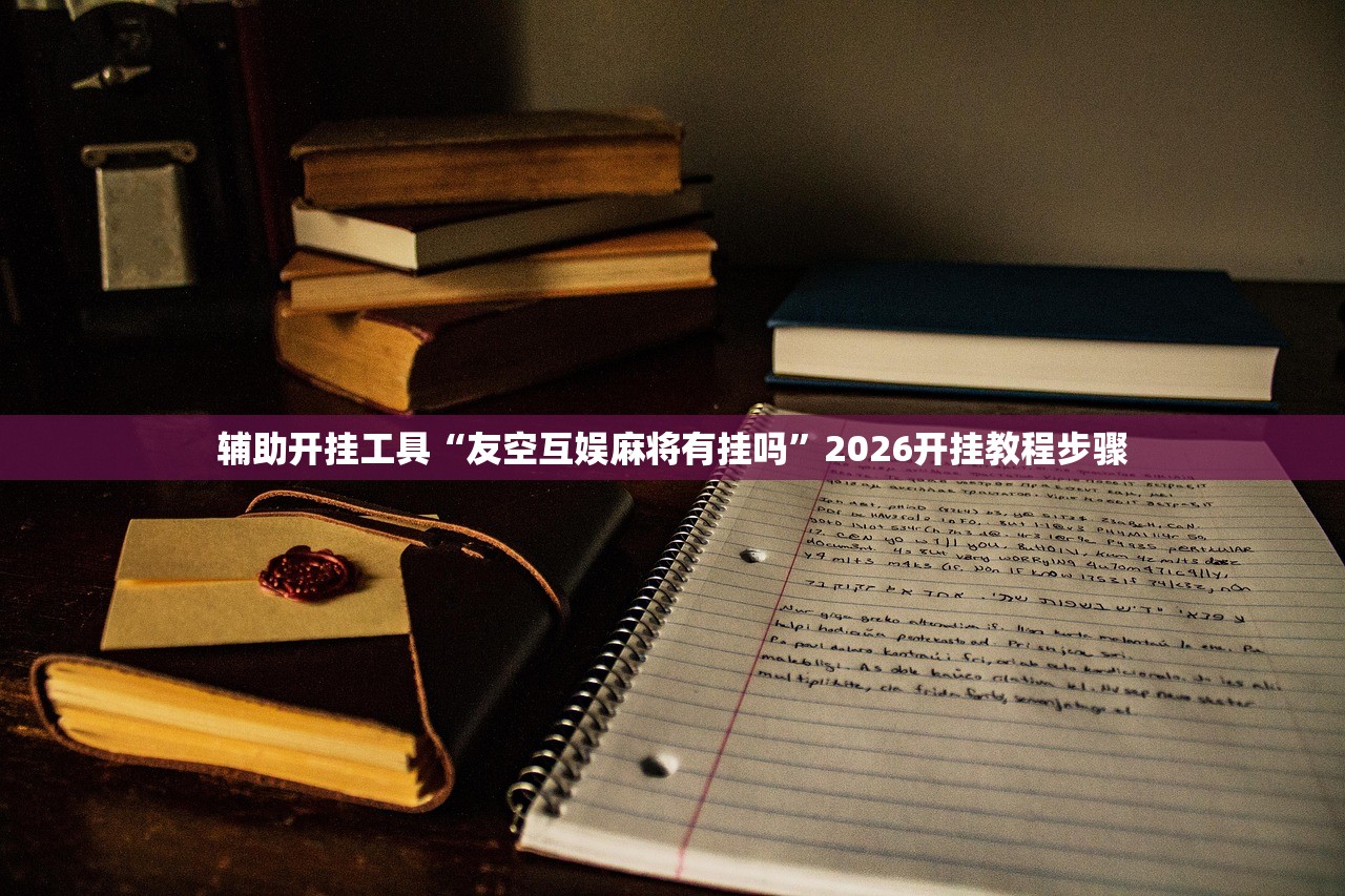 辅助开挂工具“友空互娱麻将有挂吗”2026开挂教程步骤
