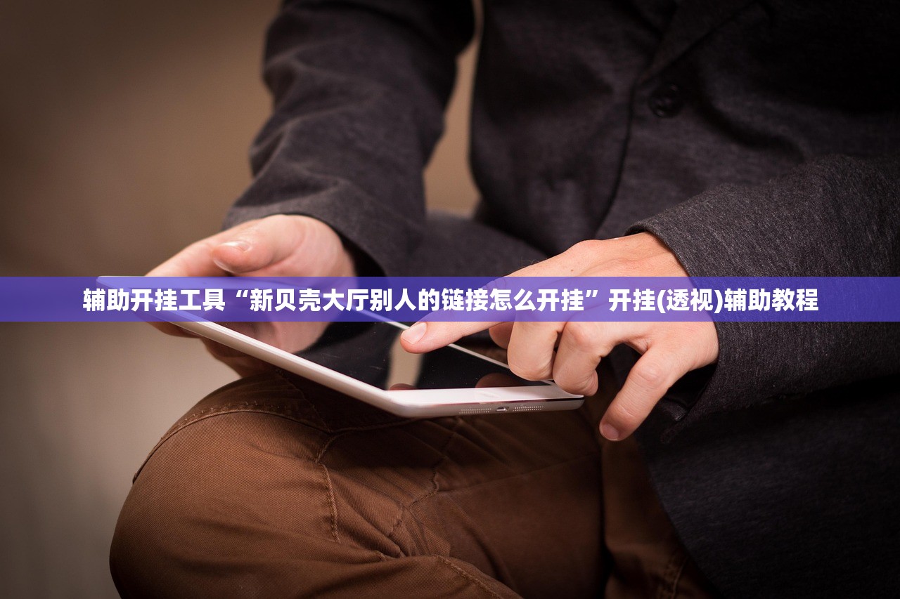 辅助开挂工具“新贝壳大厅别人的链接怎么开挂	”开挂(透视)辅助教程