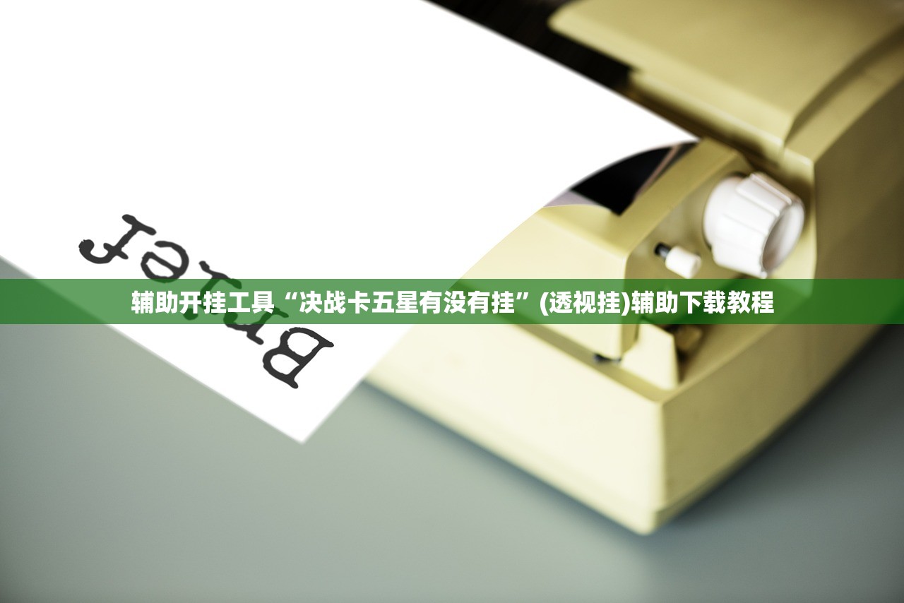 辅助开挂工具“决战卡五星有没有挂”(透视挂)辅助下载教程