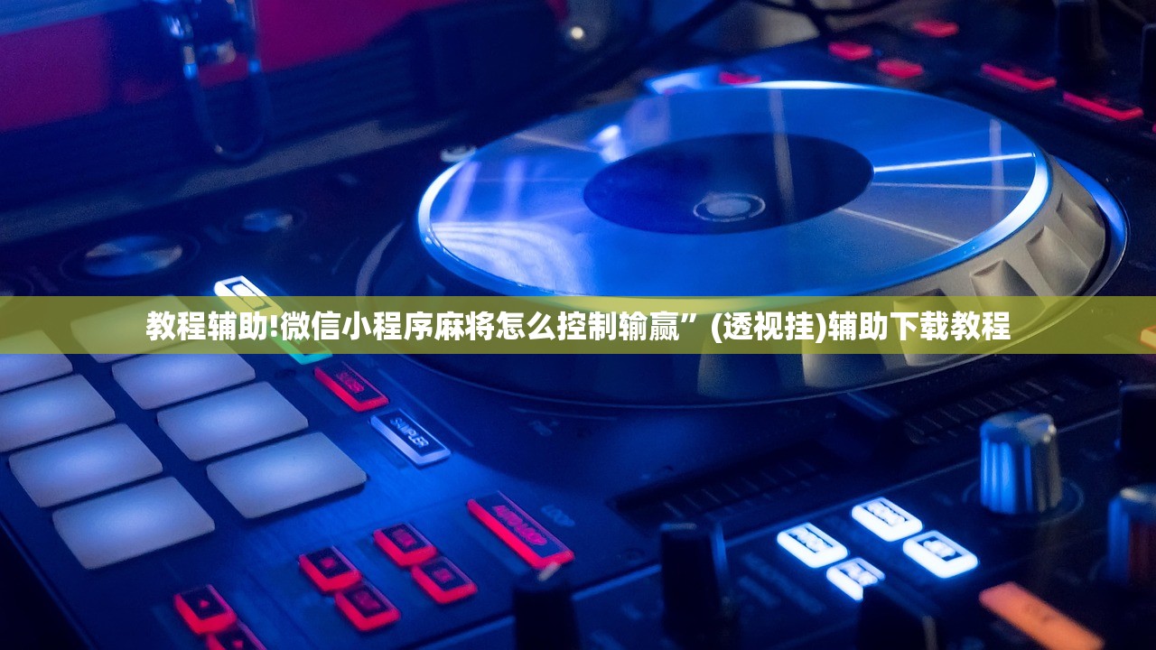 教程辅助!微信小程序麻将怎么控制输赢”(透视挂)辅助下载教程