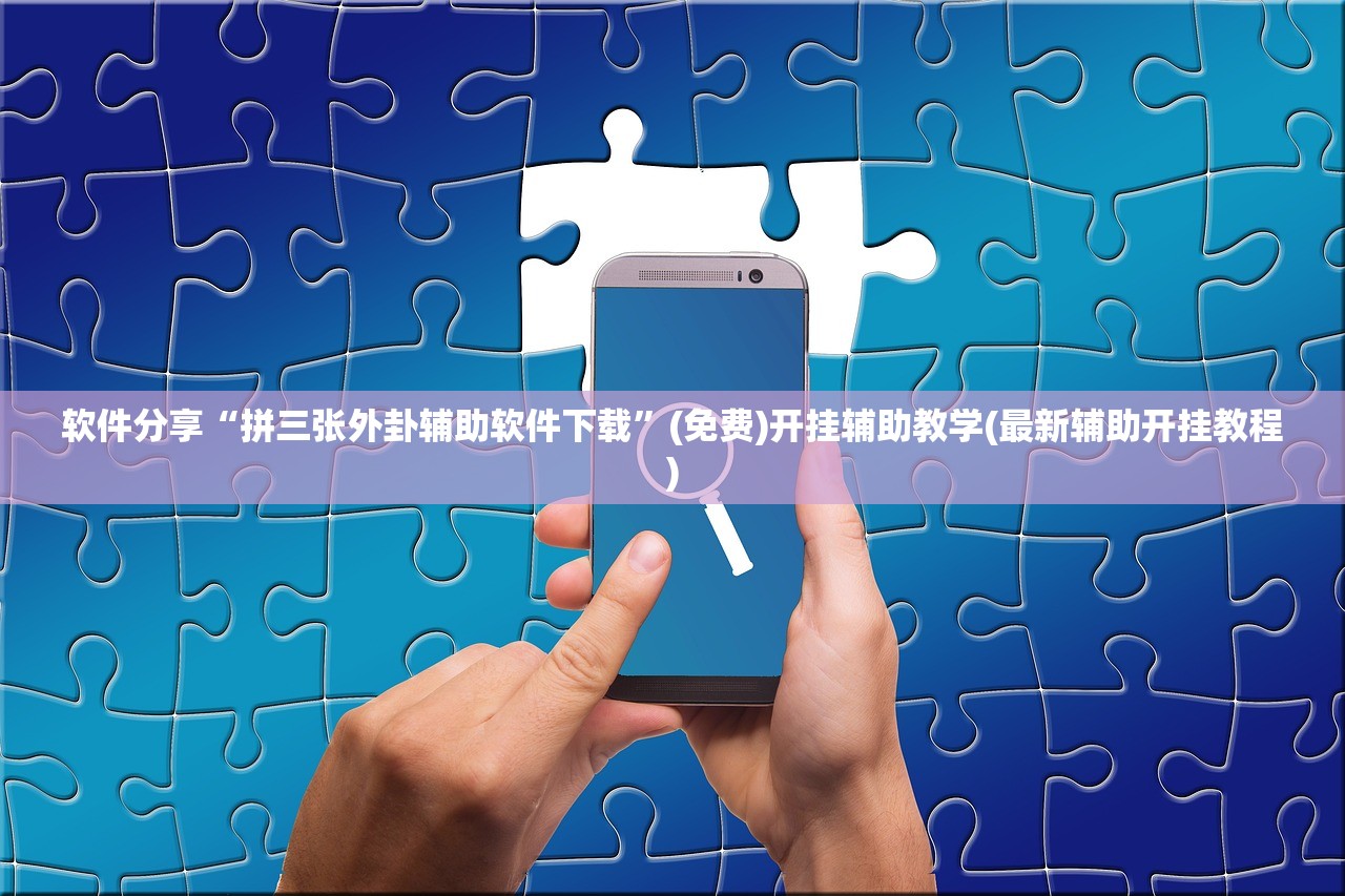 软件分享“拼三张外卦辅助软件下载	”(免费)开挂辅助教学(最新辅助开挂教程)