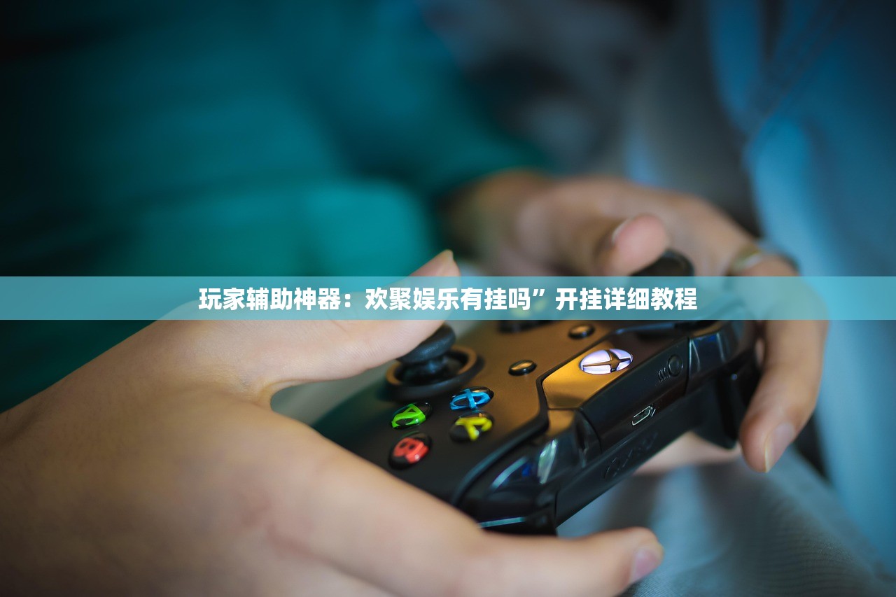 玩家辅助神器：欢聚娱乐有挂吗	”开挂详细教程