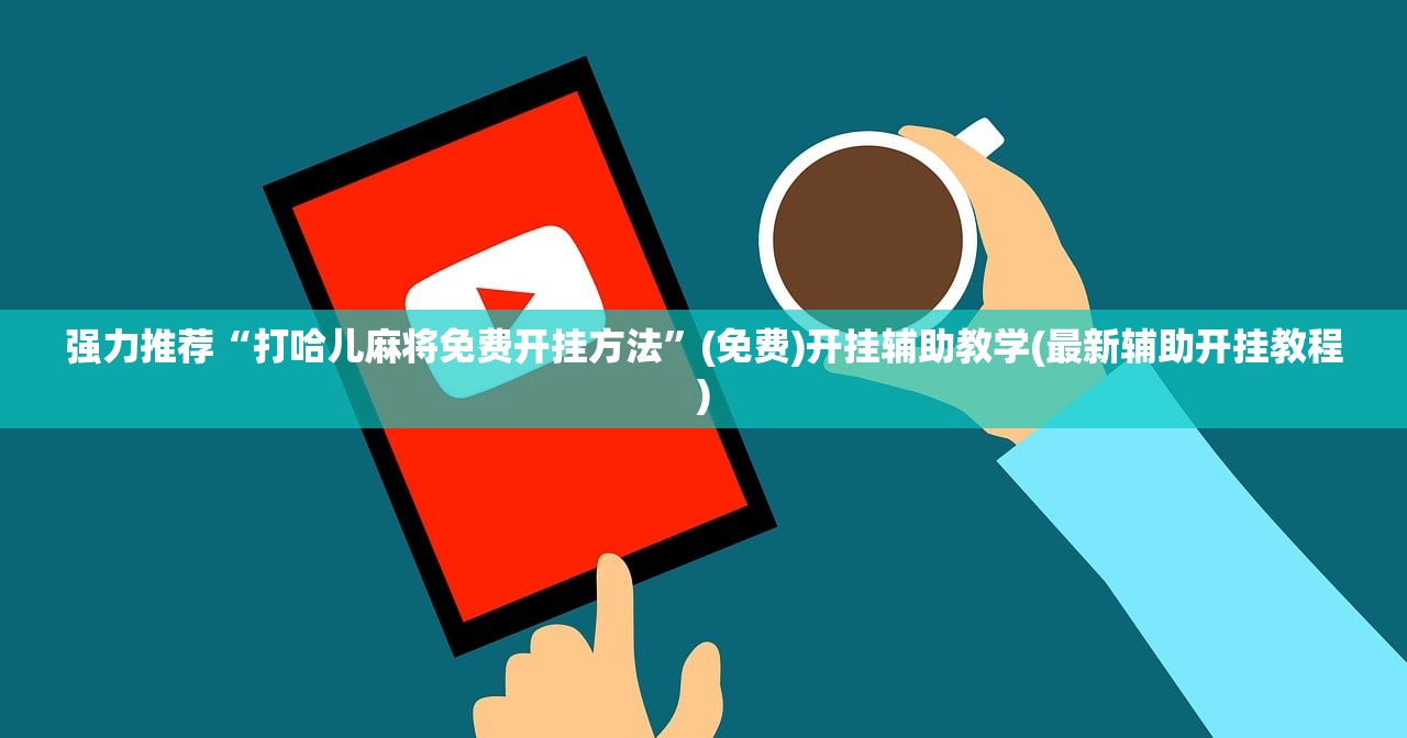 强力推荐“打哈儿麻将免费开挂方法	”(免费)开挂辅助教学(最新辅助开挂教程)
