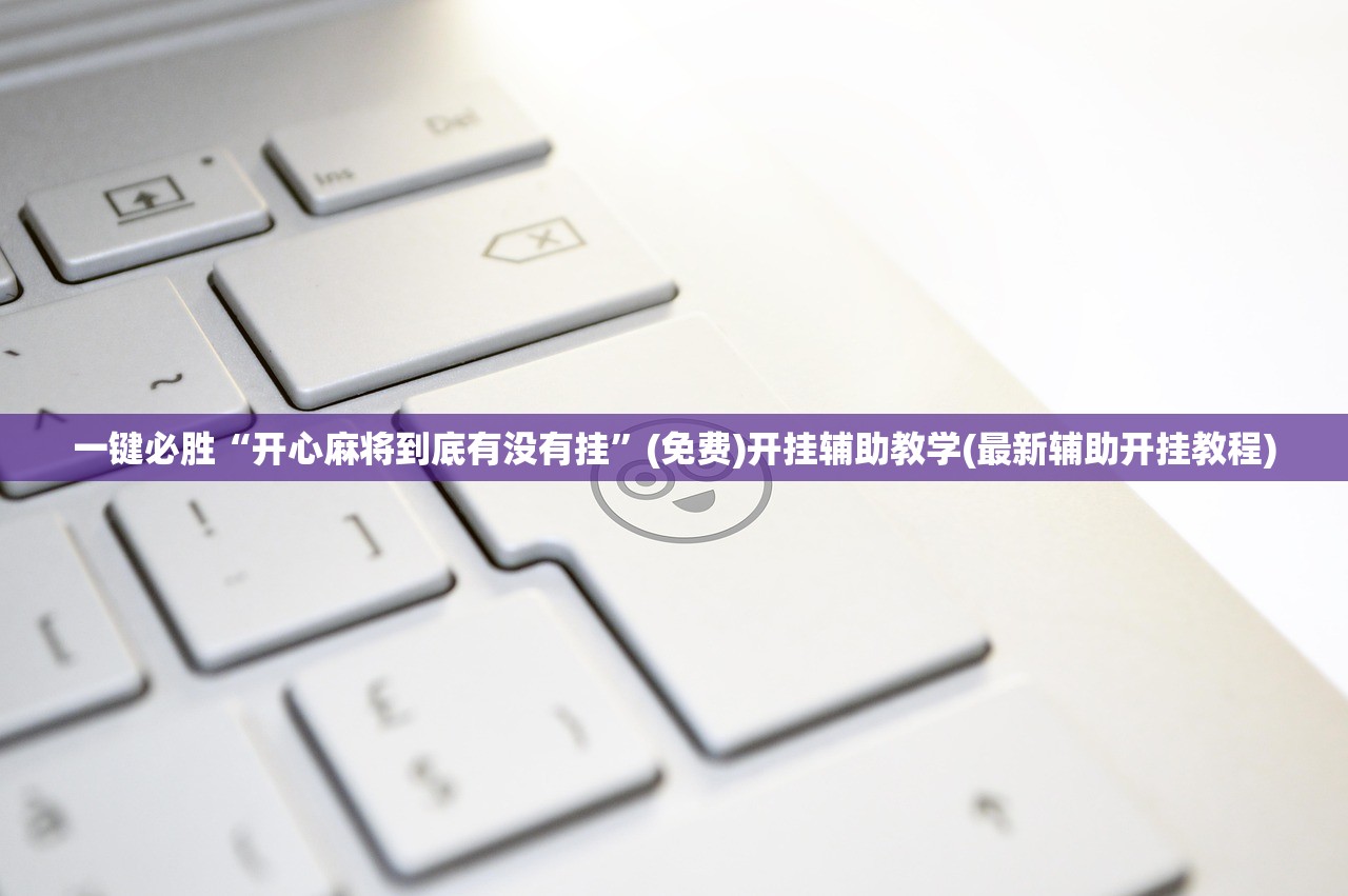 一键必胜“开心麻将到底有没有挂”(免费)开挂辅助教学(最新辅助开挂教程)