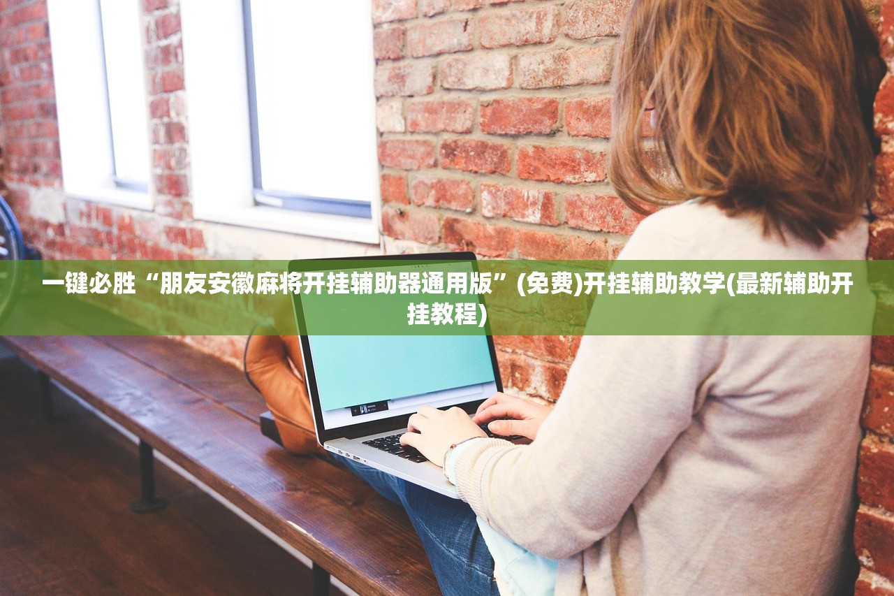 一键必胜“朋友安徽麻将开挂辅助器通用版”(免费)开挂辅助教学(最新辅助开挂教程)