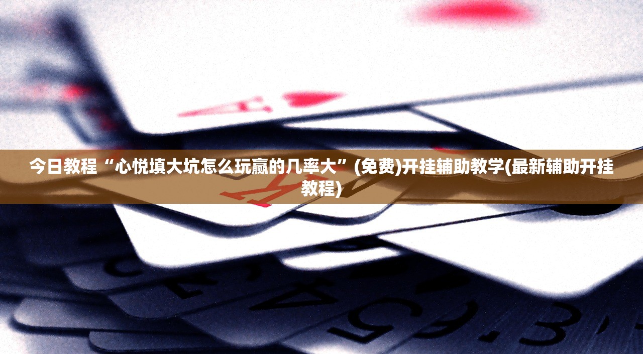 今日教程“心悦填大坑怎么玩赢的几率大”(免费)开挂辅助教学(最新辅助开挂教程)