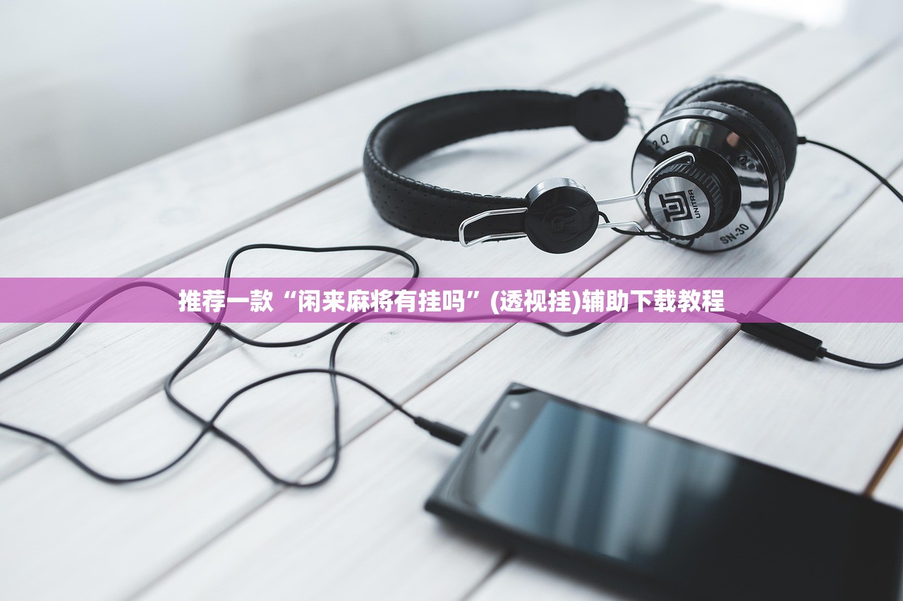 推荐一款“闲来麻将有挂吗”(透视挂)辅助下载教程