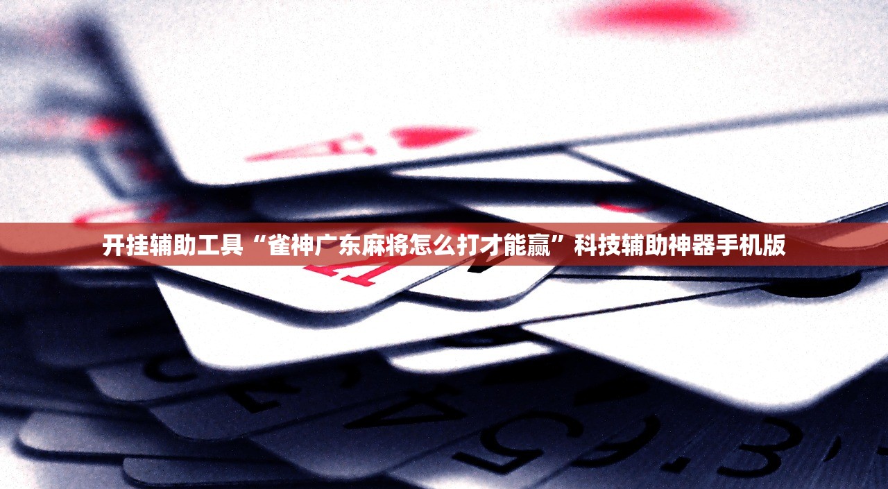 开挂辅助工具“雀神广东麻将怎么打才能赢	”科技辅助神器手机版
