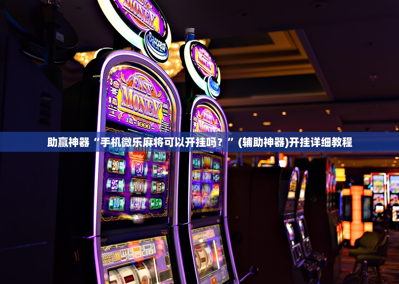 助赢神器“手机微乐麻将可以开挂吗？”(辅助神器)开挂详细教程