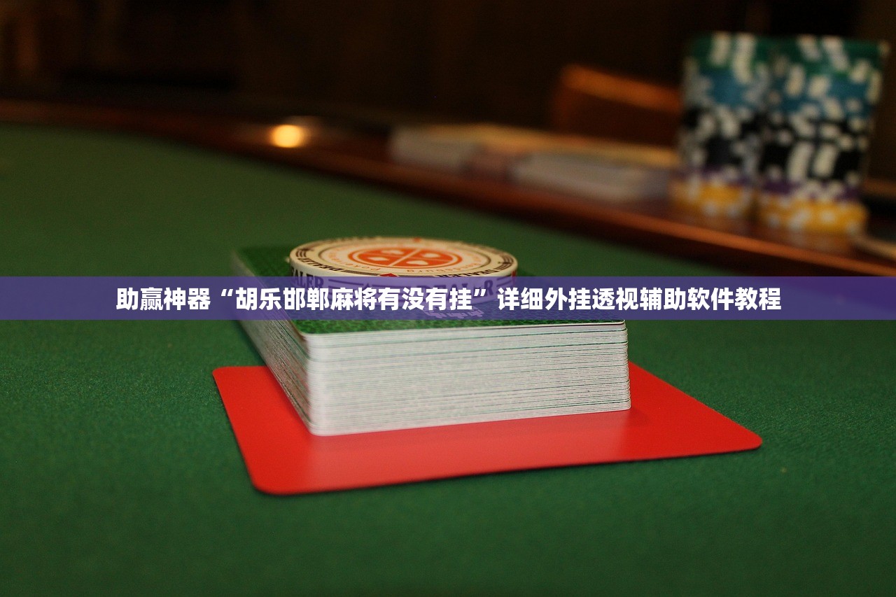 助赢神器“胡乐邯郸麻将有没有挂”详细外挂透视辅助软件教程