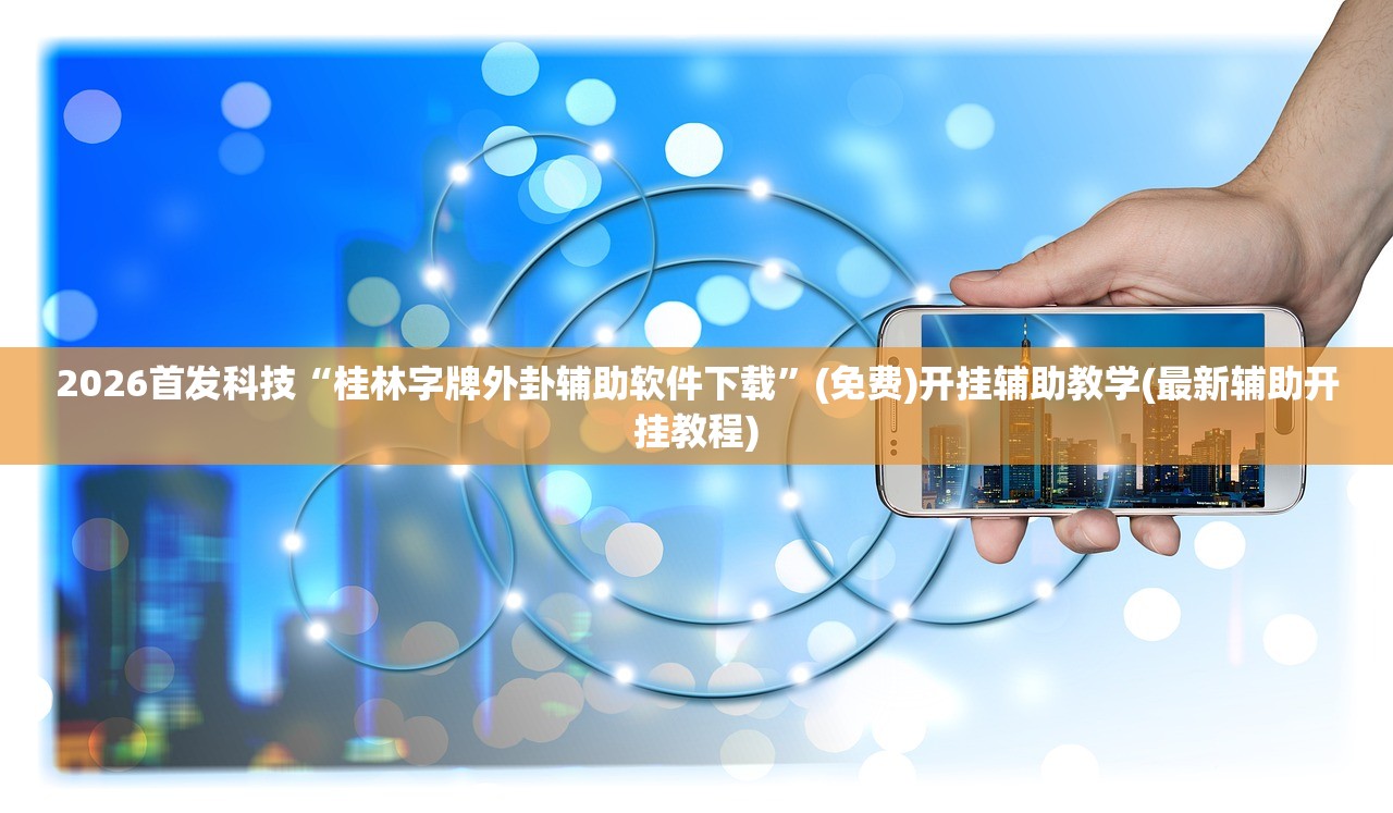 2026首发科技“桂林字牌外卦辅助软件下载”(免费)开挂辅助教学(最新辅助开挂教程)