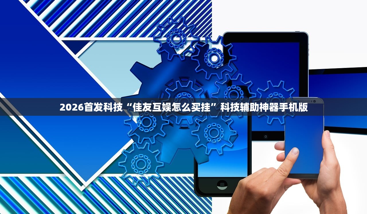 2026首发科技“佳友互娱怎么买挂”科技辅助神器手机版