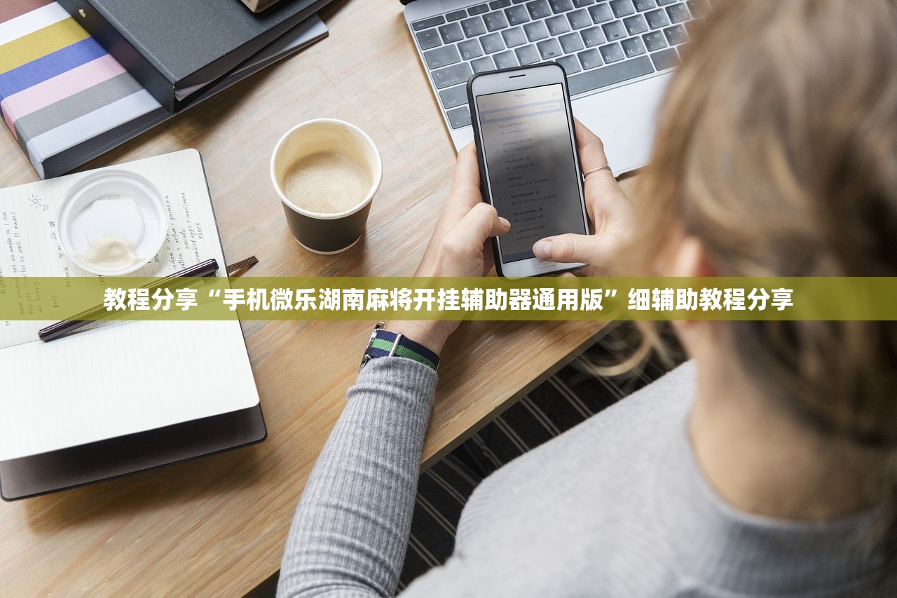 教程分享“手机微乐湖南麻将开挂辅助器通用版”细辅助教程分享