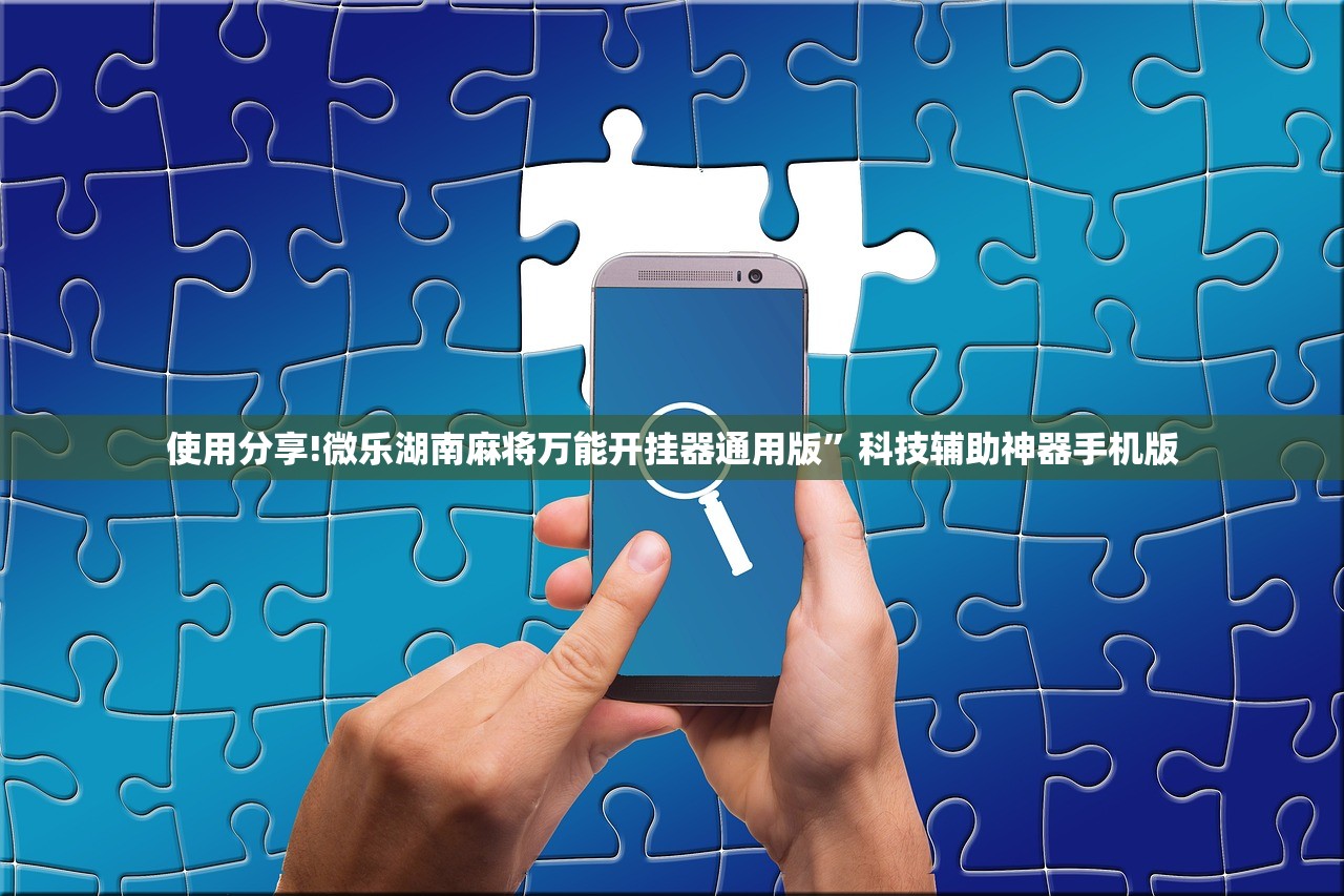 使用分享!微乐湖南麻将万能开挂器通用版	”科技辅助神器手机版