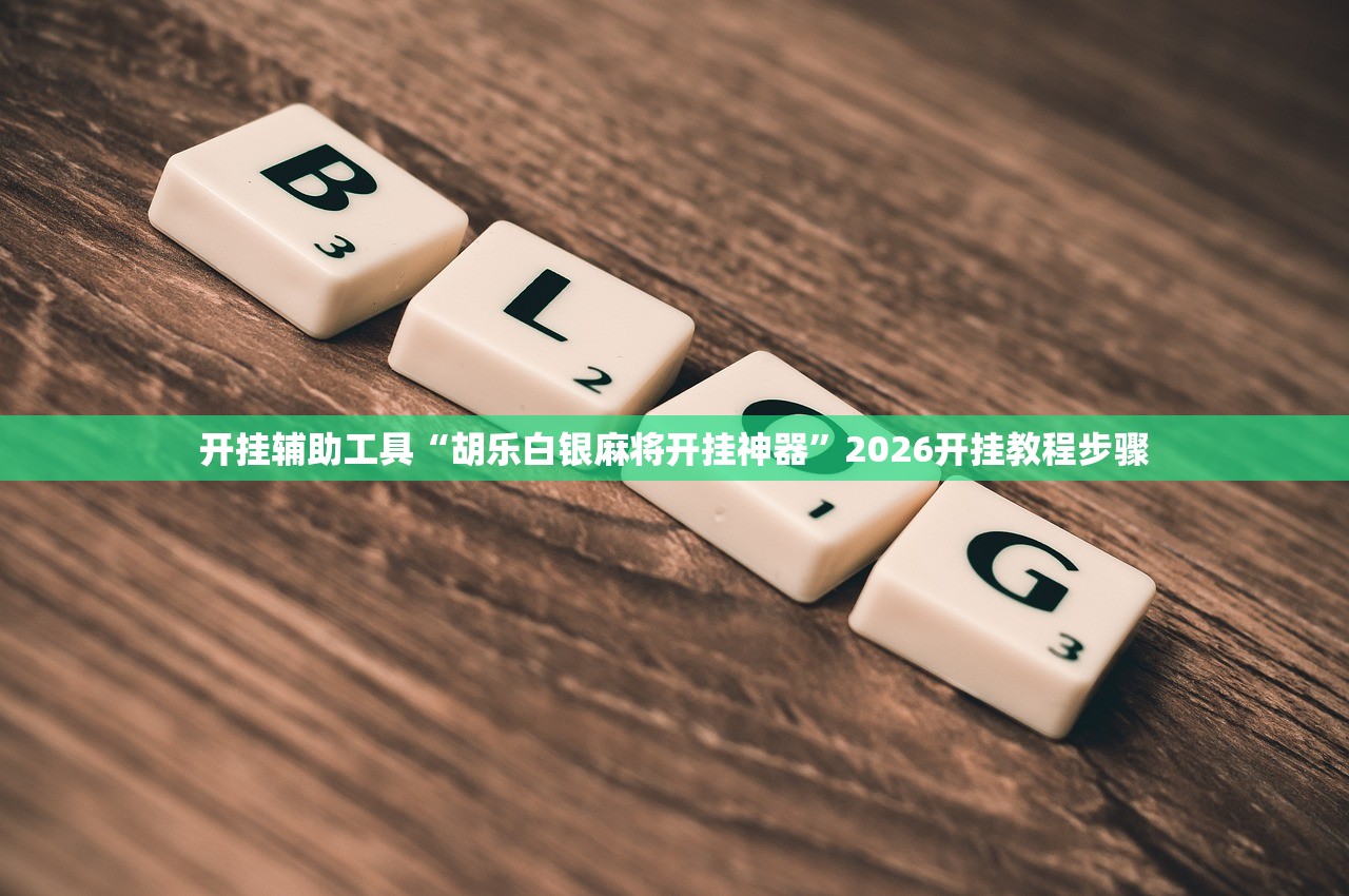 开挂辅助工具“胡乐白银麻将开挂神器”2026开挂教程步骤