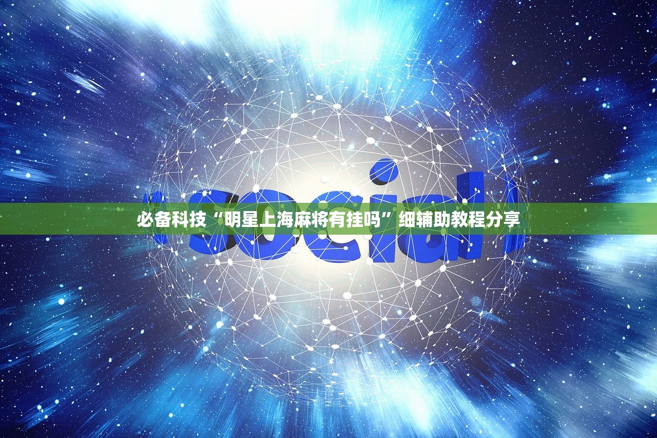 必备科技“明星上海麻将有挂吗”细辅助教程分享