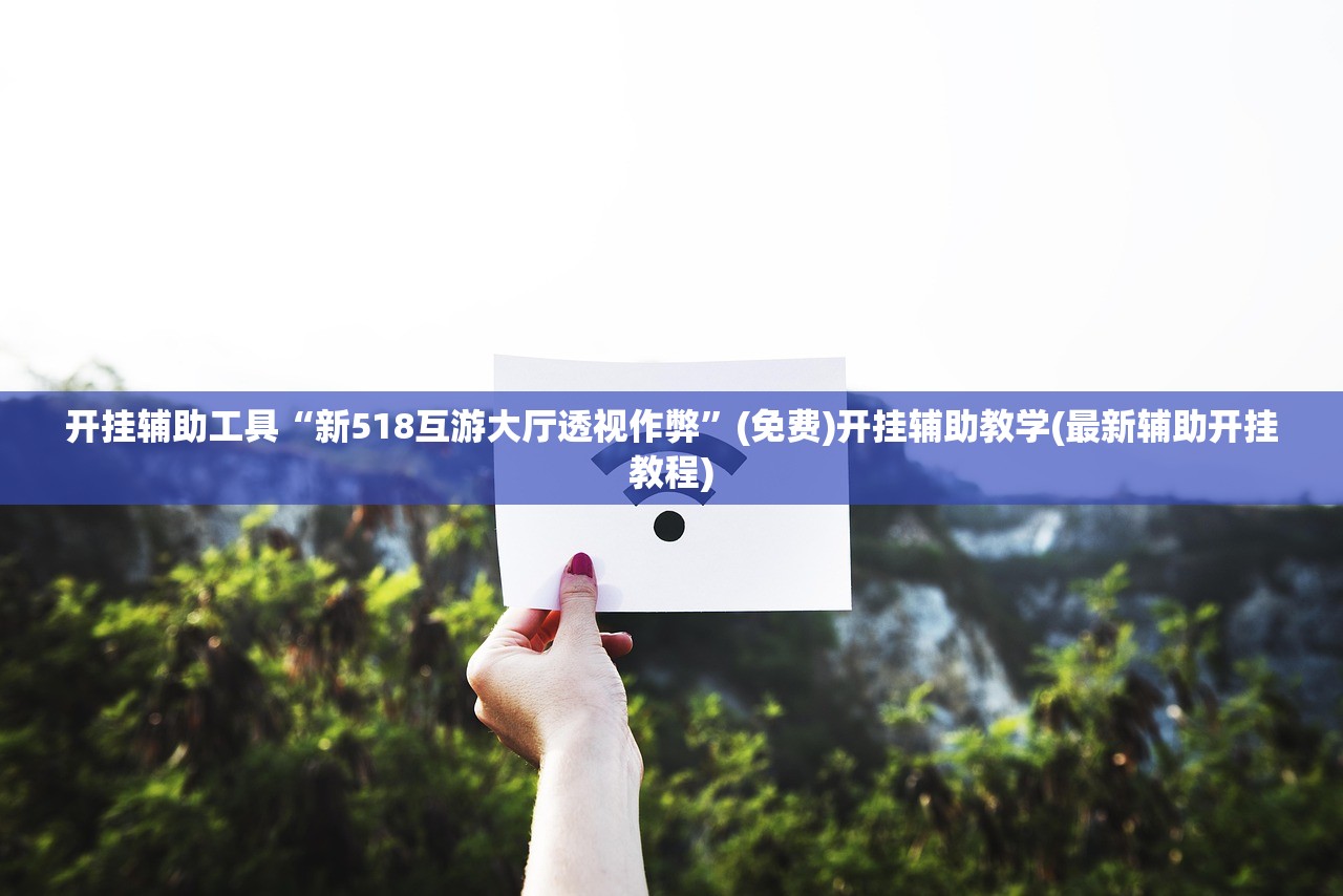 开挂辅助工具“新518互游大厅透视作弊”(免费)开挂辅助教学(最新辅助开挂教程)