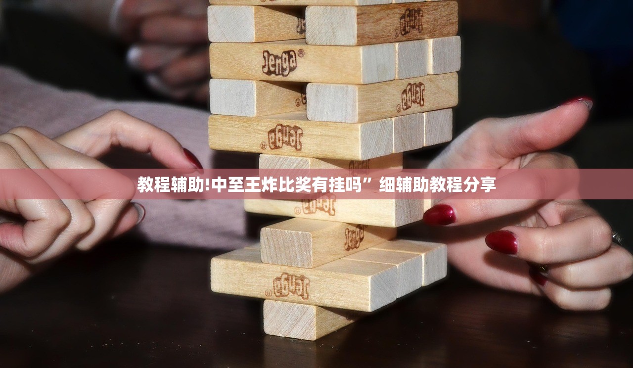 教程辅助!中至王炸比奖有挂吗	”细辅助教程分享
