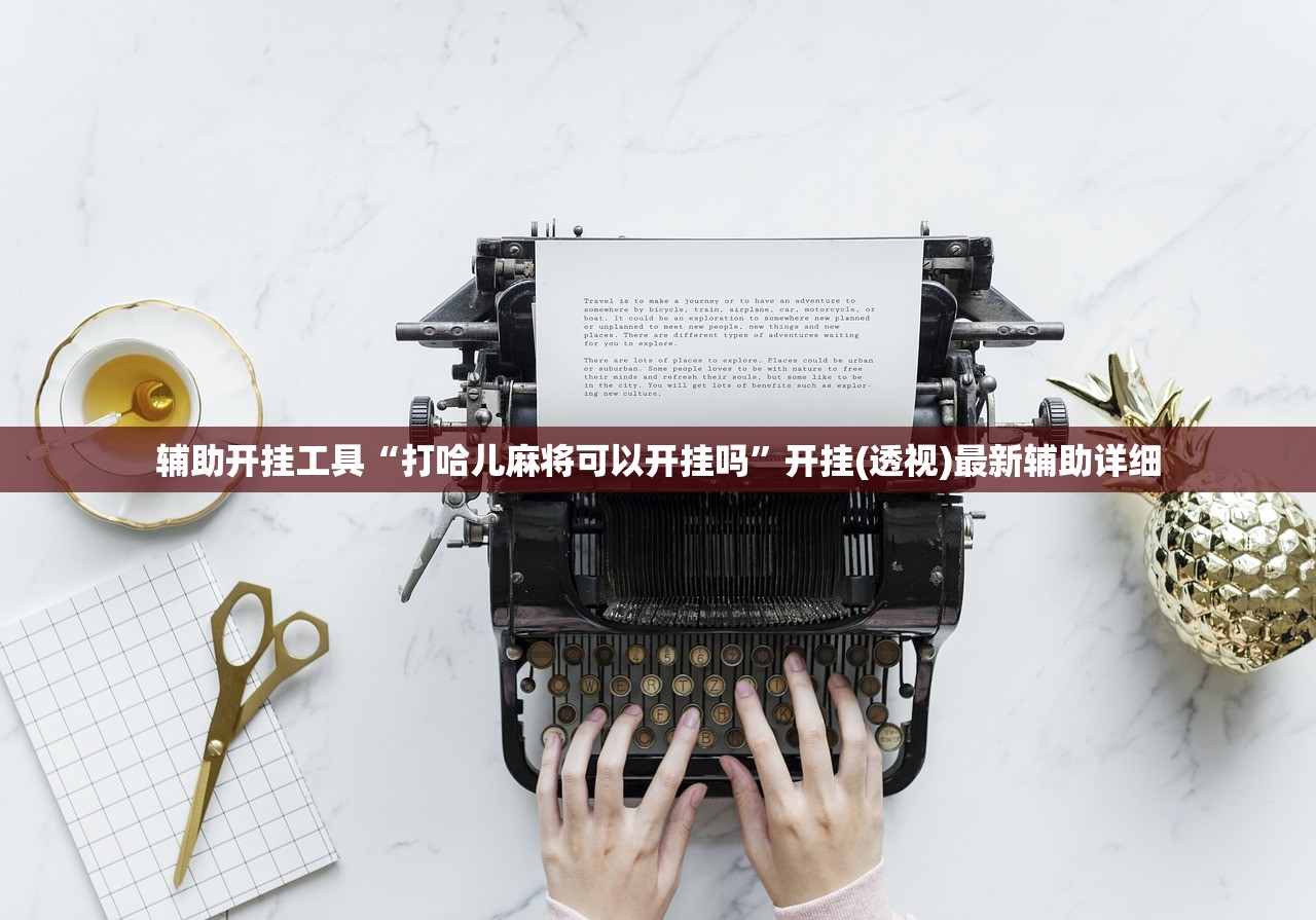辅助开挂工具“打哈儿麻将可以开挂吗”开挂(透视)最新辅助详细