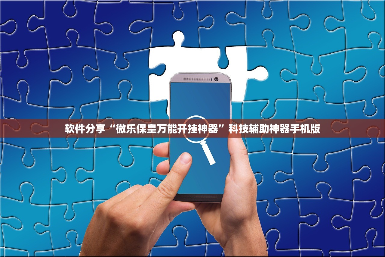 软件分享“微乐保皇万能开挂神器”科技辅助神器手机版
