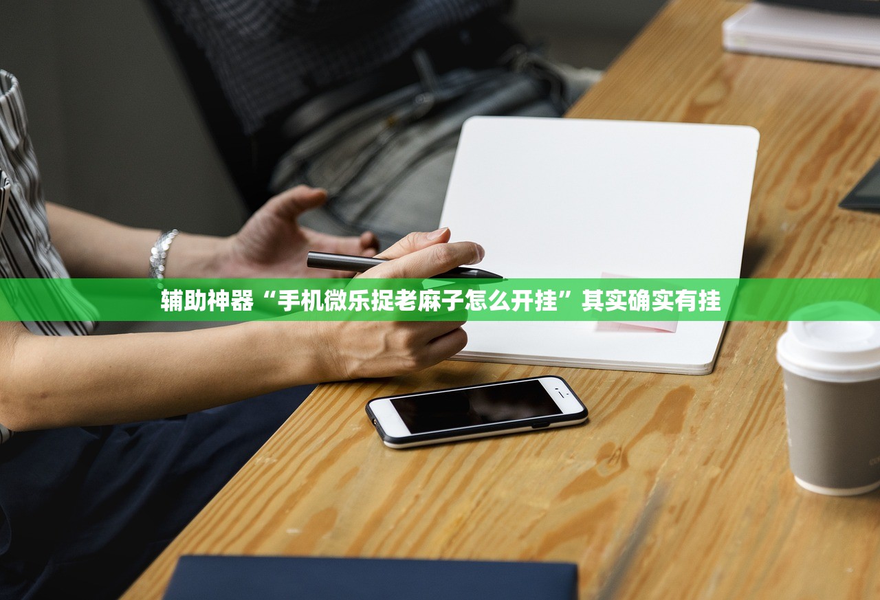 辅助神器“手机微乐捉老麻子怎么开挂”其实确实有挂