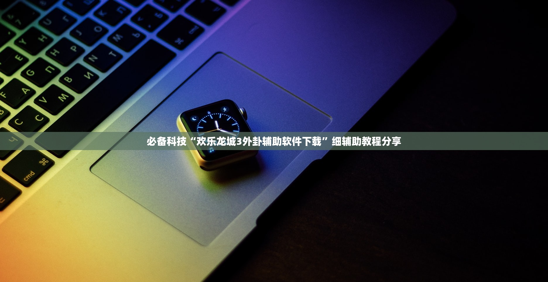 必备科技“欢乐龙城3外卦辅助软件下载”细辅助教程分享