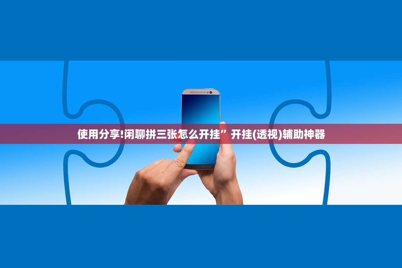使用分享!闲聊拼三张怎么开挂”开挂(透视)辅助神器