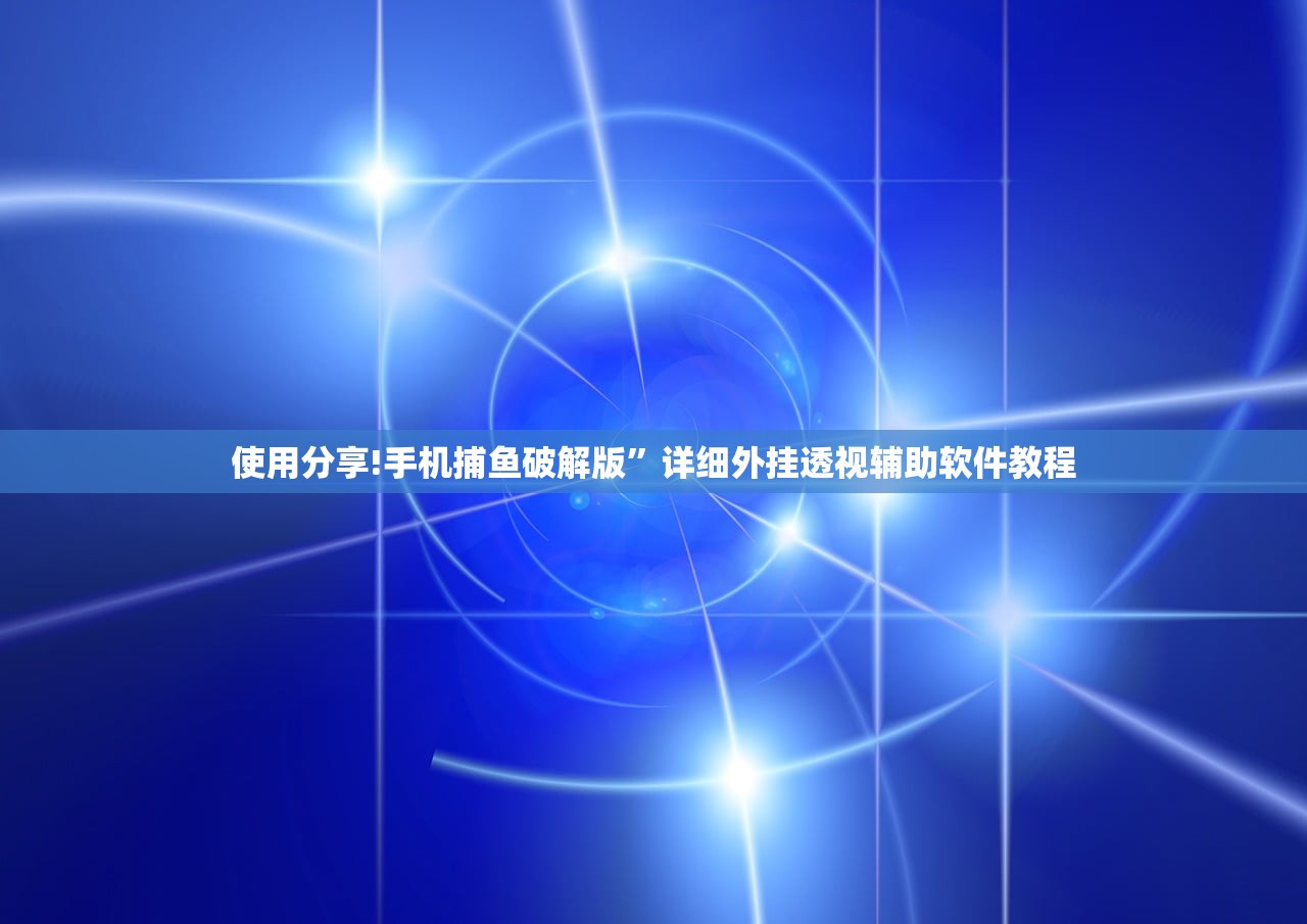 使用分享!手机捕鱼破解版	”详细外挂透视辅助软件教程