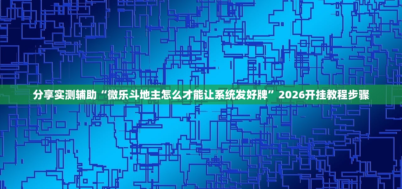 分享实测辅助“微乐斗地主怎么才能让系统发好牌”2026开挂教程步骤