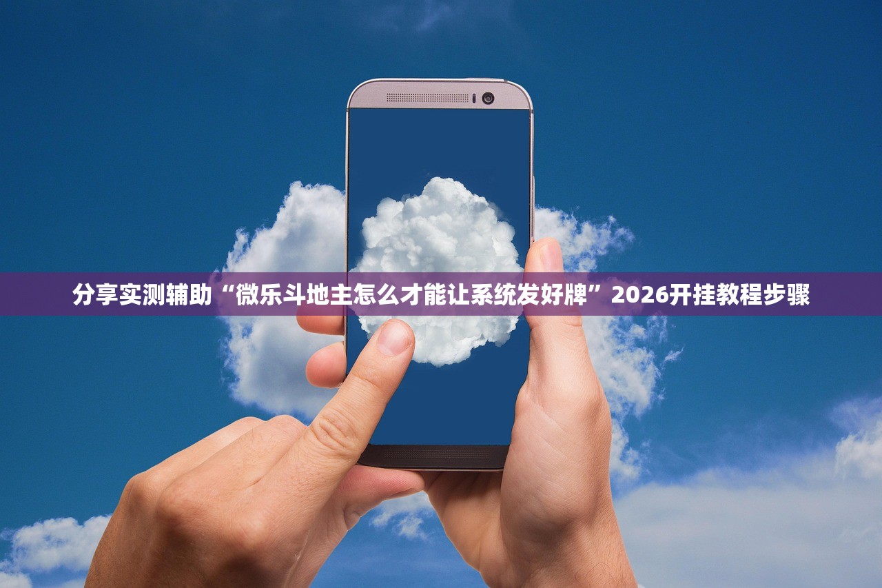 分享实测辅助“微乐斗地主怎么才能让系统发好牌	”2026开挂教程步骤