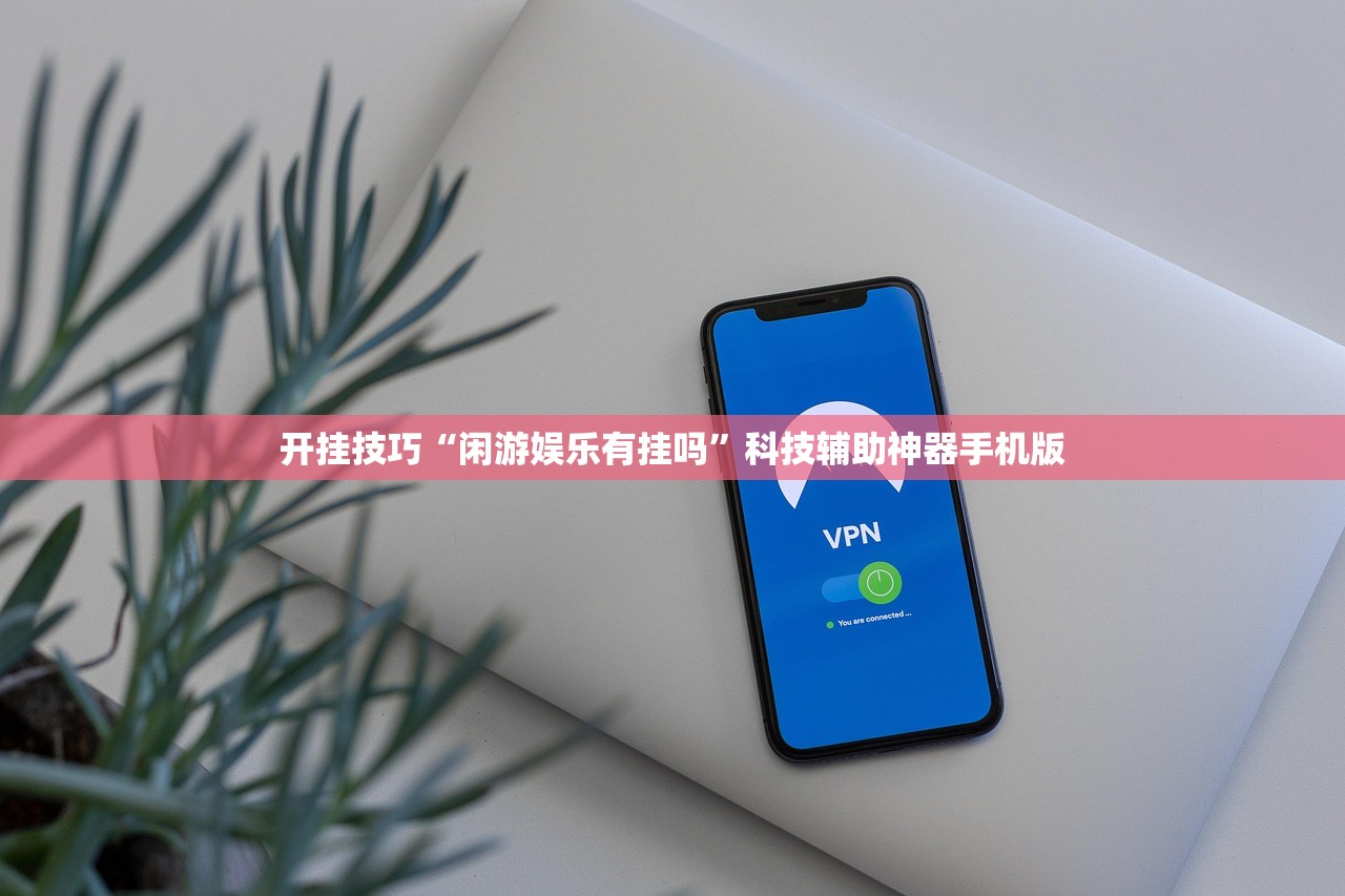 开挂技巧“闲游娱乐有挂吗”科技辅助神器手机版