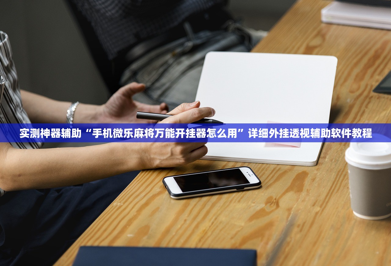 实测神器辅助“手机微乐麻将万能开挂器怎么用”详细外挂透视辅助软件教程