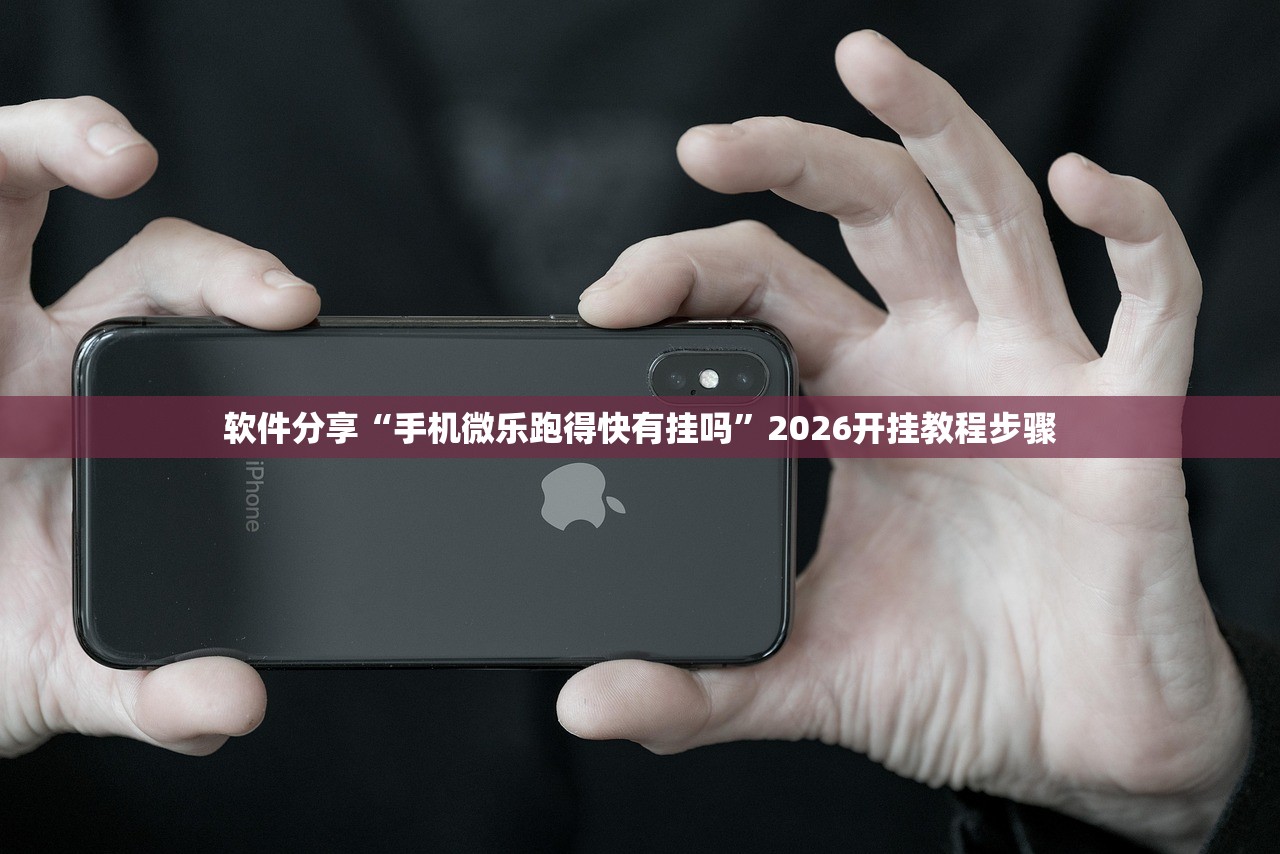 软件分享“手机微乐跑得快有挂吗”2026开挂教程步骤