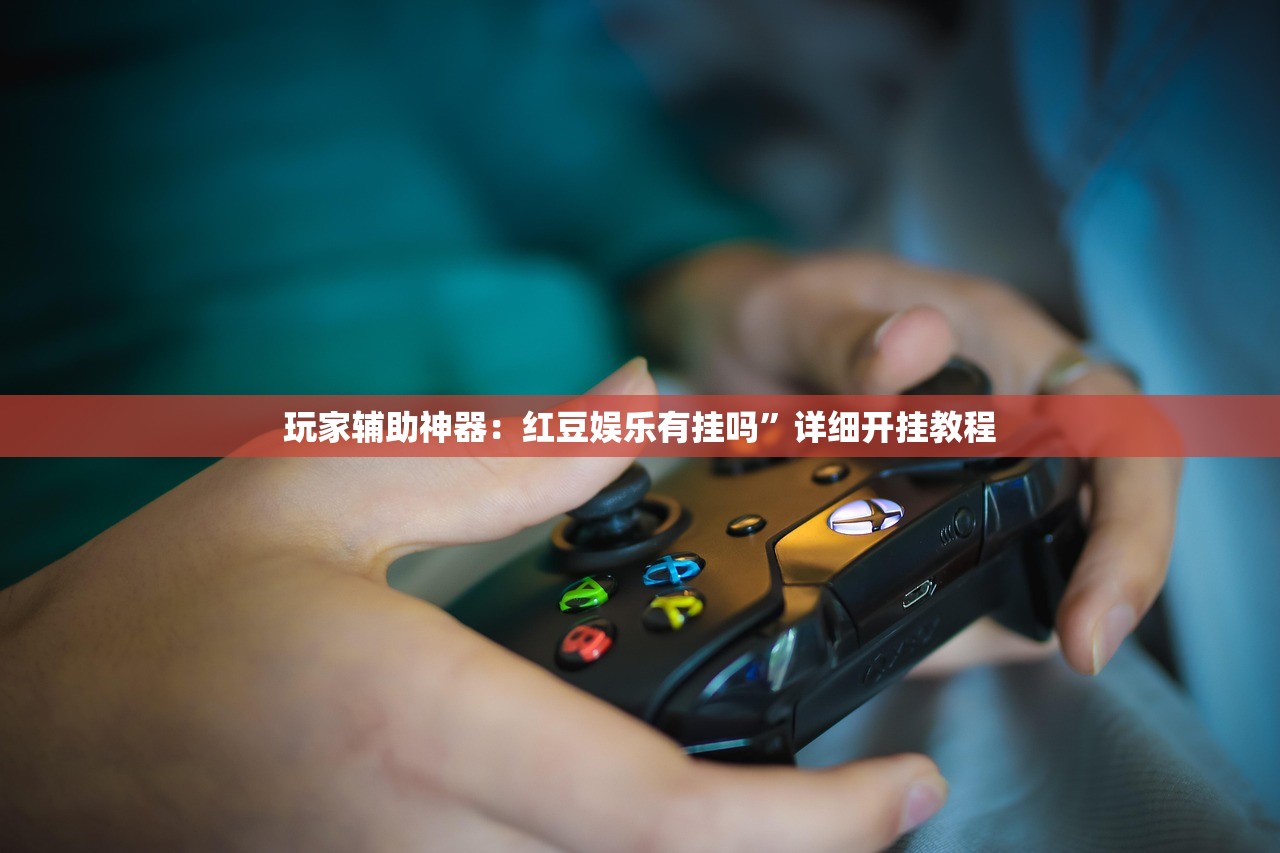 玩家辅助神器：红豆娱乐有挂吗”详细开挂教程