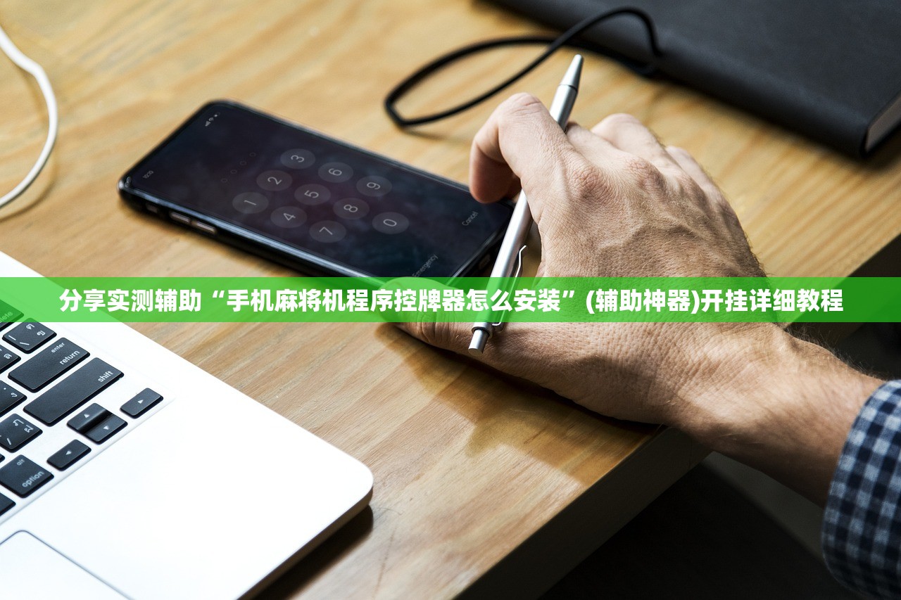 分享实测辅助“手机麻将机程序控牌器怎么安装	”(辅助神器)开挂详细教程