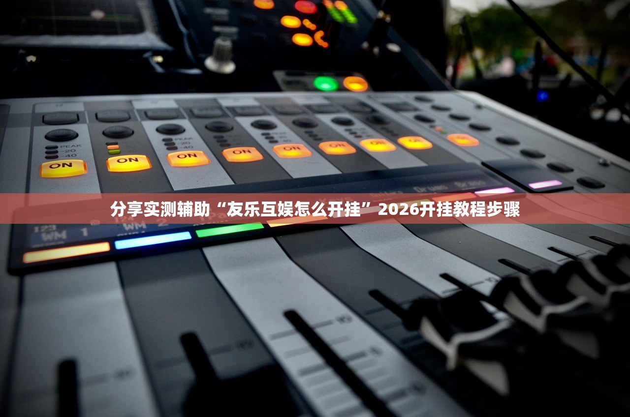 分享实测辅助“友乐互娱怎么开挂	”2026开挂教程步骤