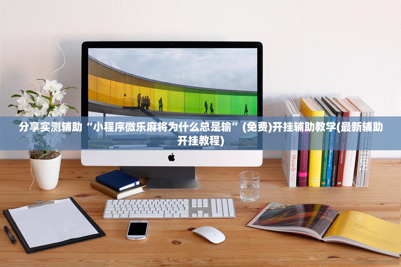 分享实测辅助“小程序微乐麻将为什么总是输”(免费)开挂辅助教学(最新辅助开挂教程)