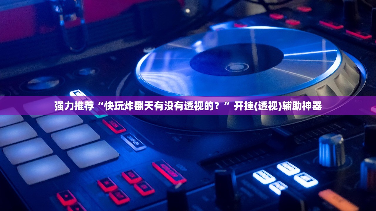 强力推荐“快玩炸翻天有没有透视的？	”开挂(透视)辅助神器